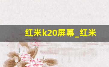 红米k20屏幕_红米k20pro屏幕材质