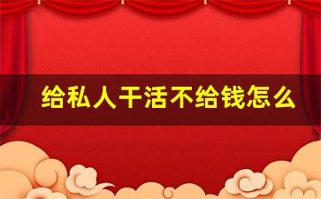 给私人干活不给钱怎么办_钱要不回来教你六招