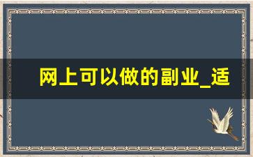 网上可以做的副业_适合女生在家干的副业