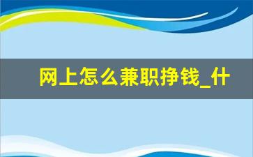 网上怎么兼职挣钱_什么兼职靠谱还赚钱