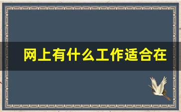 网上有什么工作适合在家做_笨人干什么工作挣钱