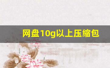 网盘10g以上压缩包怎么解压