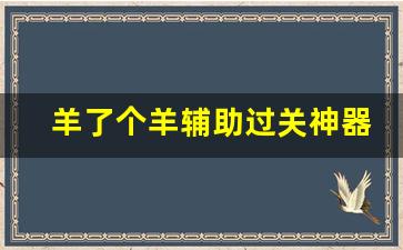 羊了个羊辅助过关神器_模拟山羊内置修改器