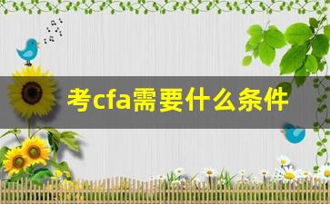 考cfa需要什么条件_cfa三级证书在中国什么水平