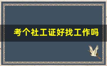 考个社工证好找工作吗_社工证2024年报名时间