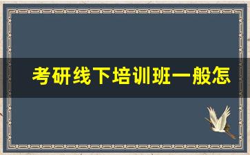 考研线下培训班一般怎么收费_如何自己报考在职研究生