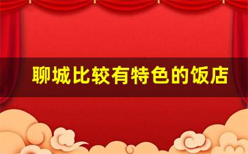 聊城比较有特色的饭店_聊城晚上玩的地方