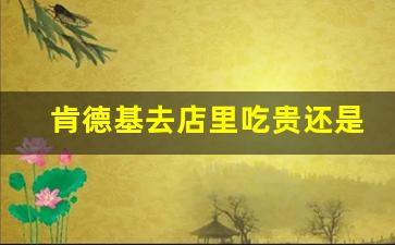 肯德基去店里吃贵还是外卖贵_怎么点kfc外卖最便宜