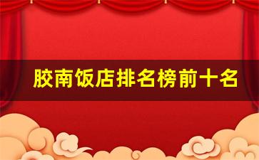 胶南饭店排名榜前十名_青岛胶南饭店口碑排名