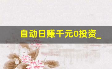 自动日赚千元0投资_免费一天赚1000元