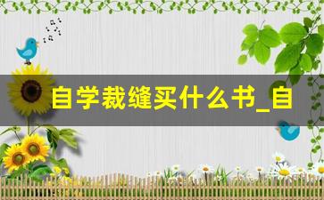 自学裁缝买什么书_自学裁缝可以学会吗