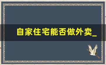 自家住宅能否做外卖_在家里开外卖店行不行