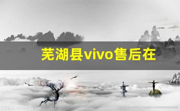 芜湖县vivo售后在那_莱芜vivo售后在哪里