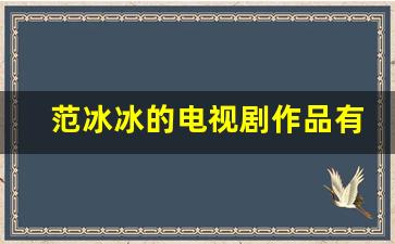 范冰冰的电视剧作品有哪些_范冰冰所有的电视剧