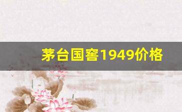 茅台国窖1949价格_1949酒52度酒价格表