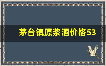 茅台镇原浆酒价格53度