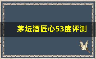 茅坛酒匠心53度评测