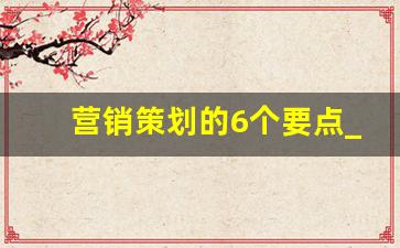 营销策划的6个要点_营销策划的步骤有哪些