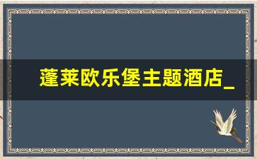 蓬莱欧乐堡主题酒店_蓬莱欧乐堡骑士酒店攻略