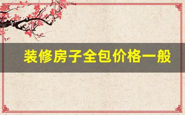 装修房子全包价格一般多少一平方_业之峰装饰公司官方网站