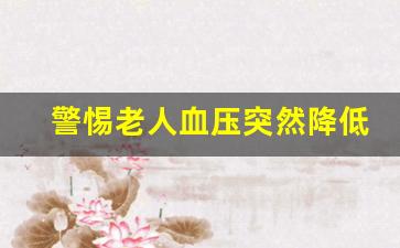 警惕老人血压突然降低_80多岁老人低压46是不是不正常