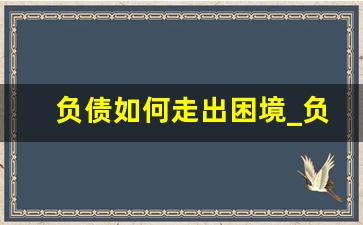 负债如何走出困境_负债熬不下去了怎么办