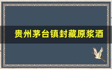 贵州茅台镇封藏原浆酒多少钱一瓶_贵州茅台镇封藏原浆酒