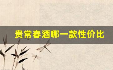 贵常春酒哪一款性价比高_贵常春6与贵常春10有什么区别