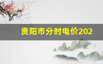 贵阳市分时电价2023_贵阳峰谷电价一览表