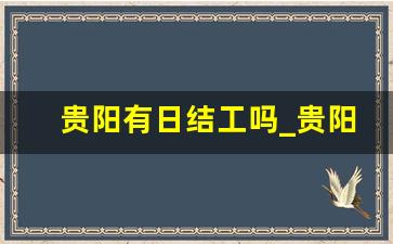 贵阳有日结工吗_贵阳急招工人