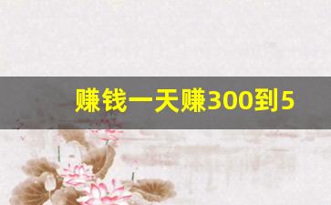 赚钱一天赚300到500平台