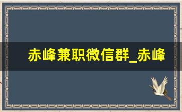 赤峰兼职微信群_赤峰招聘钟点工