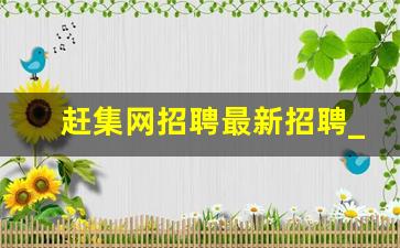 赶集网招聘最新招聘_灵活用工平台