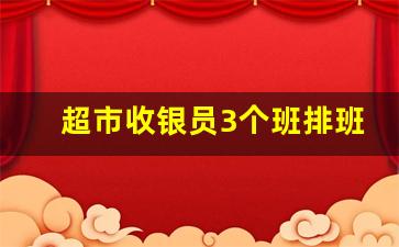 超市收银员3个班排班表_水果店当收银员累不累