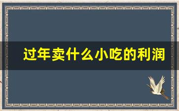 过年卖什么小吃的利润大_很好卖的小吃