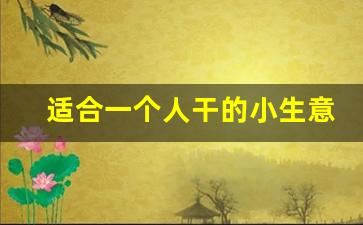 适合一个人干的小生意_农村办厂暴利项目加盟