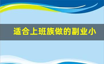 适合上班族做的副业小生意_当前最火的副业赚钱