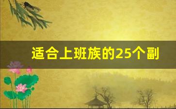 适合上班族的25个副业怎么找_适合年轻人干的副业