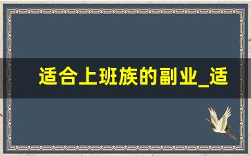 适合上班族的副业_适合晚上做的25个副业