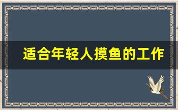 适合年轻人摸鱼的工作