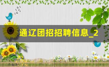 通辽团招招聘信息_2023年通辽招聘信息