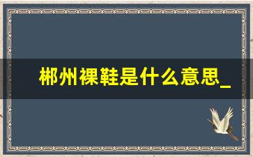 郴州裸鞋是什么意思_莆田裸鞋