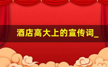 酒店高大上的宣传词_酒店的温馨广告语