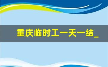 重庆临时工一天一结_重庆晚上8点到12点兼职