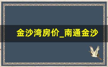 金沙湾房价_南通金沙湾房价暴涨