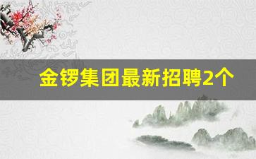 金锣集团最新招聘2个职位