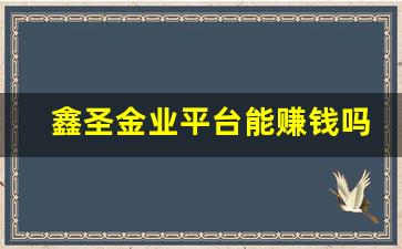 鑫圣金业平台能赚钱吗_鑫圣金业多少年了