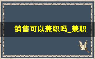 销售可以兼职吗_兼职做什么比较靠谱