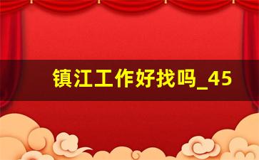 镇江工作好找吗_45岁至55岁招工附近有吗