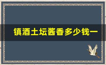 镇酒土坛酱香多少钱一瓶_茅坛和茅台有区别吗